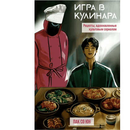 Книга "Игра в кулинара: рецепты, вдохновленные культовым сериалом", Со Юн Пак