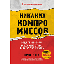 Книга "Никаких компромиссов. Веди переговоры так, словно от них зависит твоя жизнь", Крис Восс