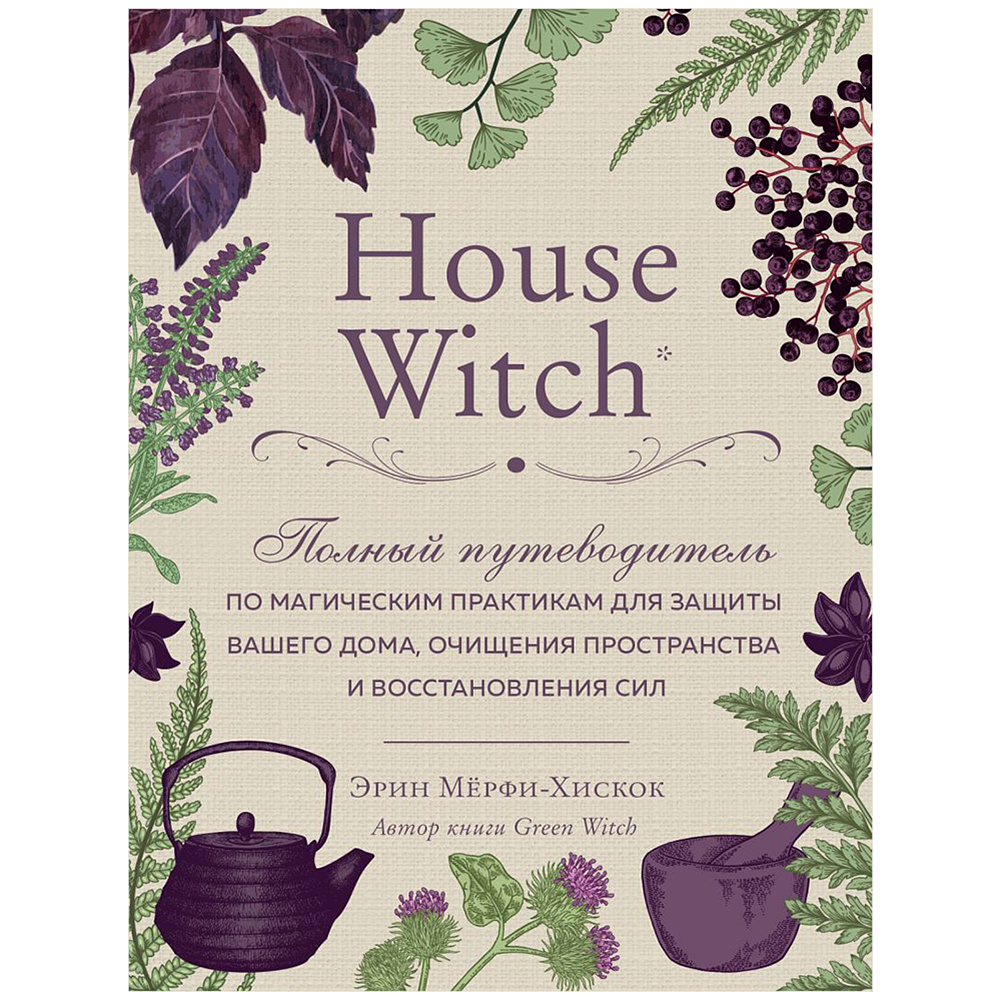 Книга "House Witch. Полный путеводитель по магическим практикам для защиты вашего дома, очищения пространства и восстановления сил", Эрин Мёрфи-Хискок 