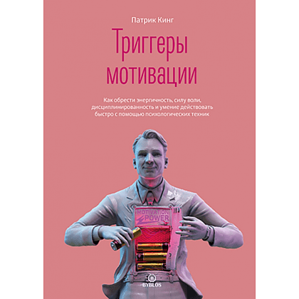Книга "Триггеры мотивации. Как обрести энергичность, силу воли, дисциплинированность и умение действовать быстро с помощью психологических техник", Кинг П.
