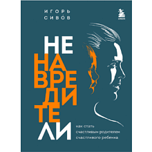 Книга "Ненавредители. Как стать счастливым родителем счастливого ребенка", Сивов И., -30%