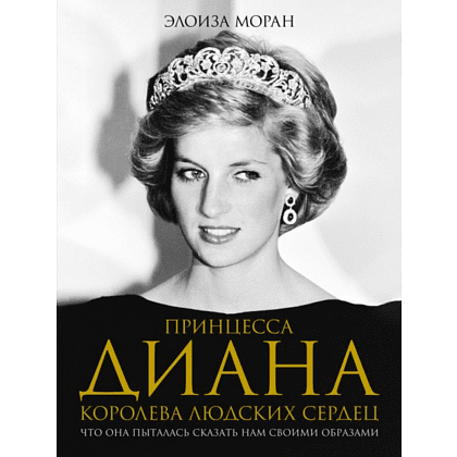 Книга "Принцесса Диана. Королева людских сердец. Что она пыталась сказать нам своими образами", Моран Э.