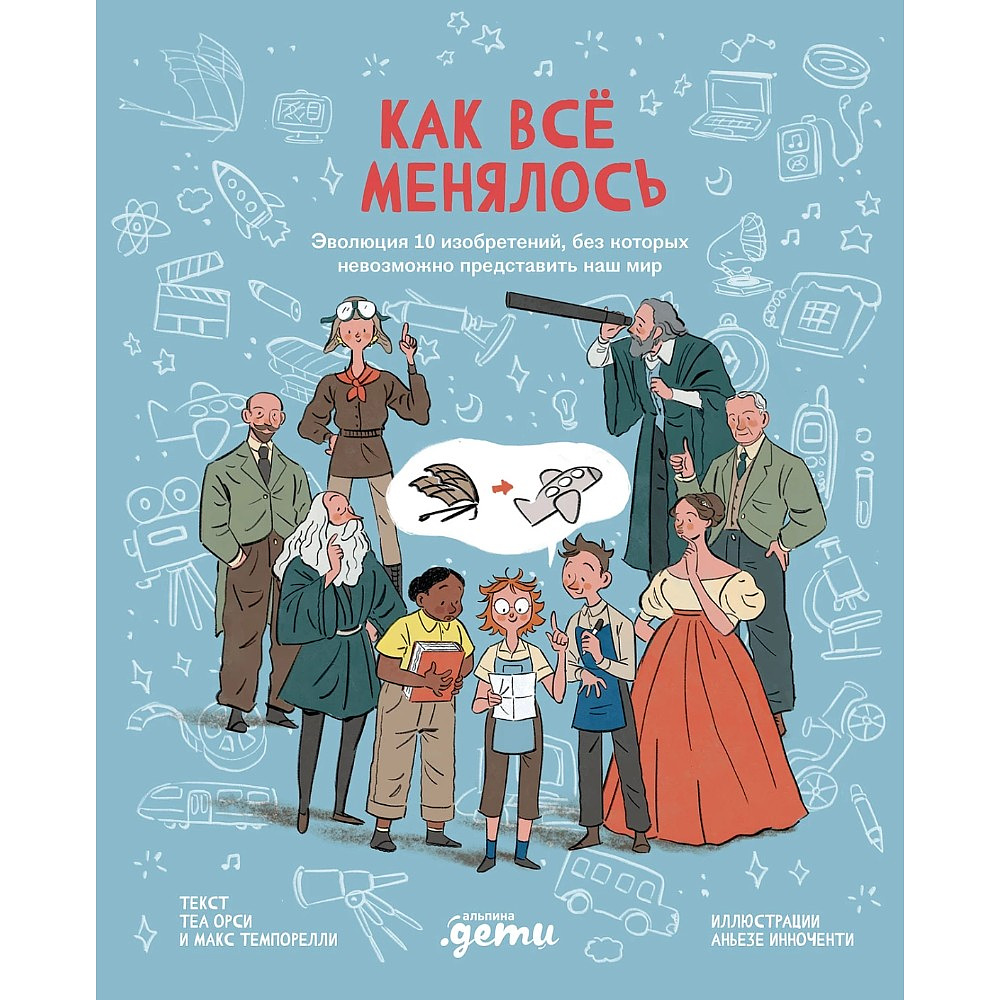 Книга "Как все менялось. Эволюция 10 изобретений, без которых невозможно представить наш мир", Теа Орси, Макс Темпорелли, Аньезе Инноченти