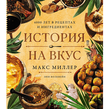 Книга "История на вкус. 4000 лет в рецептах и ингредиентах", Макс Миллер, Энн Волквейн