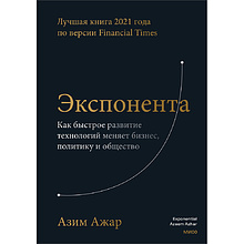 Книга "Экспонента. Как быстрое развитие технологий меняет бизнес, политику и общество", Азим Ажар