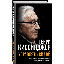 Книга "Управлять силой. Архитектор нового мирового порядка рассказывает", Генри Киссинджер