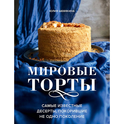 Книга "Мировые торты. Самые известные десерты, покорившие не одно поколение", Юлия Шевякина