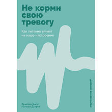 Книга "Не корми свою тревогу. Как питание влияет на наше настроение", Наташа Дуарте, Кристен Эллотт