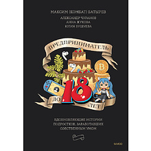 Книга "Предприниматель до 18 лет. Вдохновляющие истории подростков, заработавших собственным умом", Максим Батырев, Александр Чуранов, Анна Жукова, Юлия Бушуева, -30%