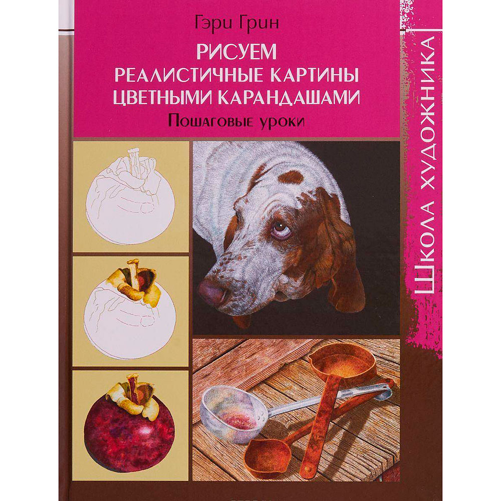 Книга "Школа художника. Рисуем реалистичные картины цветными карандашами. Пошаговые уроки", Гэри Г.