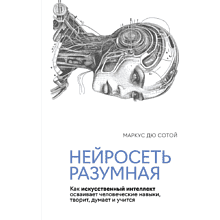 Книга "Нейросеть разумная. Как искусственный интеллект осваивает человеческие навыки, творит, думает и учится", Сотой М.