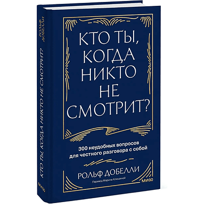 Книга "Кто ты, когда никто не смотрит? 300 неудобных вопросов для честного разговора с собой", Рольф Добелли