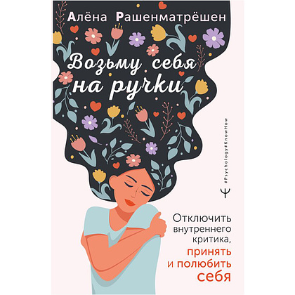 Книга "Возьму себя на ручки. Отключить внутреннего критика, принять и полюбить себя", Алёна Рашенматрёшен