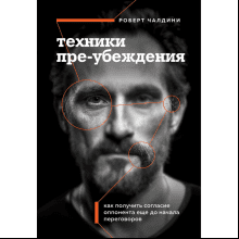 Книга "Техники пре-убеждения. Как получить согласие оппонента еще до начала переговоров", Роберт Чалдини