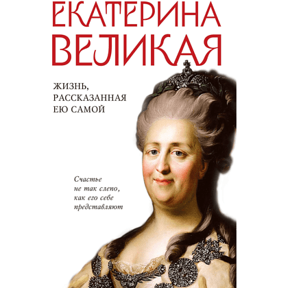 Книга "Екатерина Великая. Жизнь, рассказанная ею самой", Екатерина II Великая