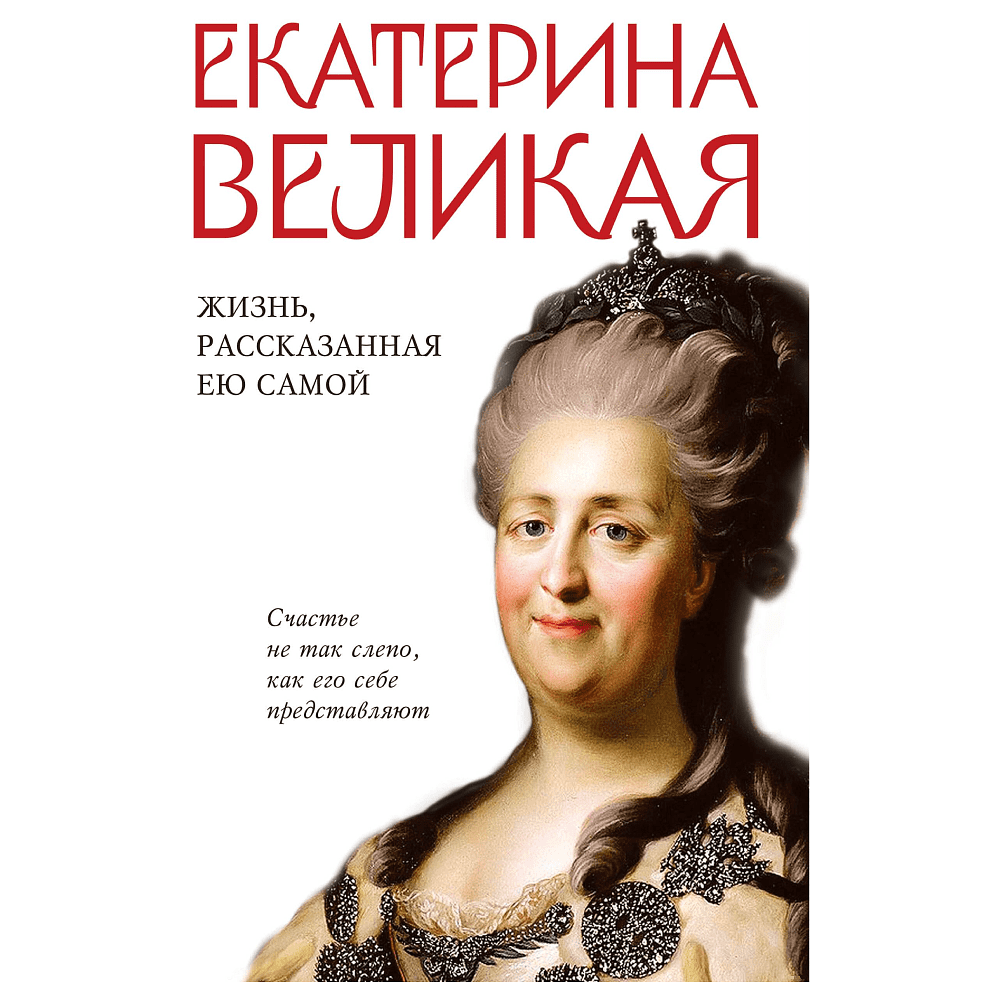 Книга "Екатерина Великая. Жизнь, рассказанная ею самой", Екатерина II Великая
