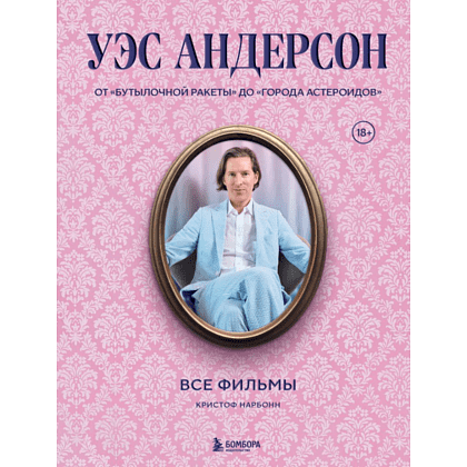 Книга "Уэс Андерсон. Все фильмы. От "Бутылочной ракеты" до "Города астероидов"", Нарбонн К.