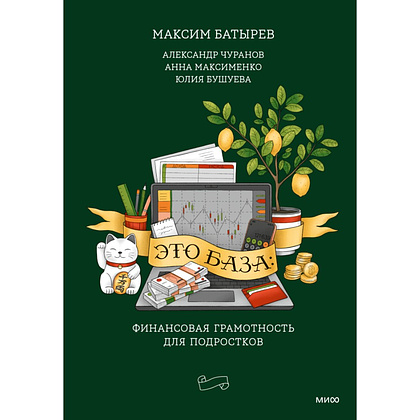 Книга "Это база: финансовая грамотность для подростков", Максим Батырев, Александр Чуранов, Анна Максименко, Юлия Бушуева