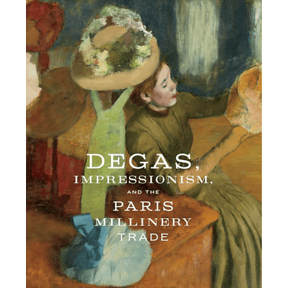 Книга на английском языке "Degas, Impressionism, and the Paris Millinery Trade", Esther Bell