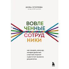 Книга "Вовлеченные сотрудники. Как создать команду, которая работает с полной отдачей и достигает высоких результатов", Анна Егорова