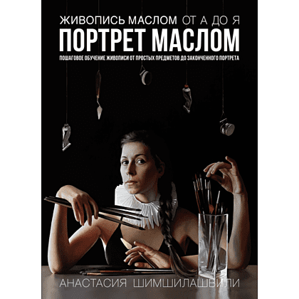 Книга "Живопись маслом от А до Я. Портрет маслом", Шимшилашвили А. 