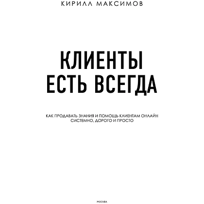 Книга "Клиенты есть всегда. Как продавать знания и помощь клиентам онлайн системно, дорого и просто", Кирилл Максимов - 3
