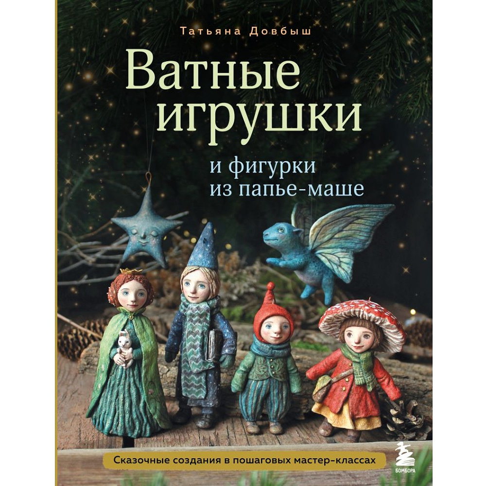 Книга "Ватные игрушки и фигурки из папье-маше. Сказочные создания в пошаговых мастер-классах", Татьяна Довбыш