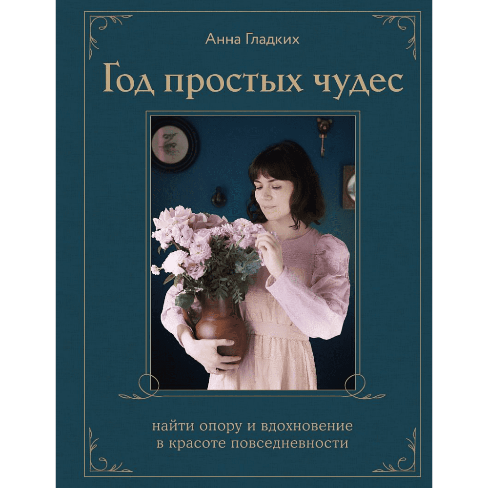 Книга "Год простых чудес. Найти опору и вдохновение в красоте повседневности", Анна Гладких