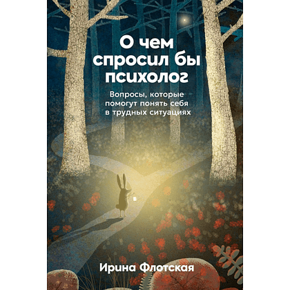 Книга "О чем спросил бы психолог: Вопросы, которые помогут понять себя в трудных ситуациях", Ирина Флотская