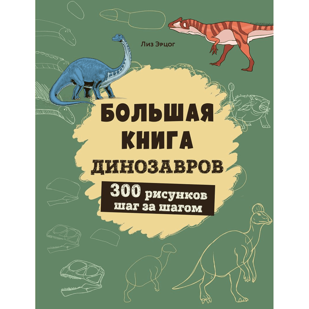 Книга "Большая книга динозавров. 300 рисунков шаг за шагом", Лиз Эрцог