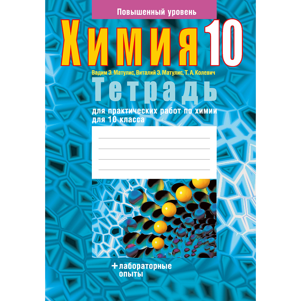 Химия. 10 класс. Тетрадь для практических работ (лабораторные опыты; повышенный уровень), Матулис Вадим Э., Матулис Виталий Э., Колевич Т. А., Аверсэв