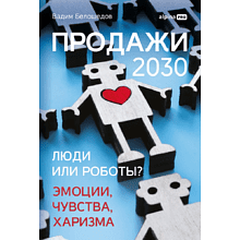 Книга "Продажи 2030. Люди или роботы? Эмоции, чувства, харизма", Вадим Белошедов