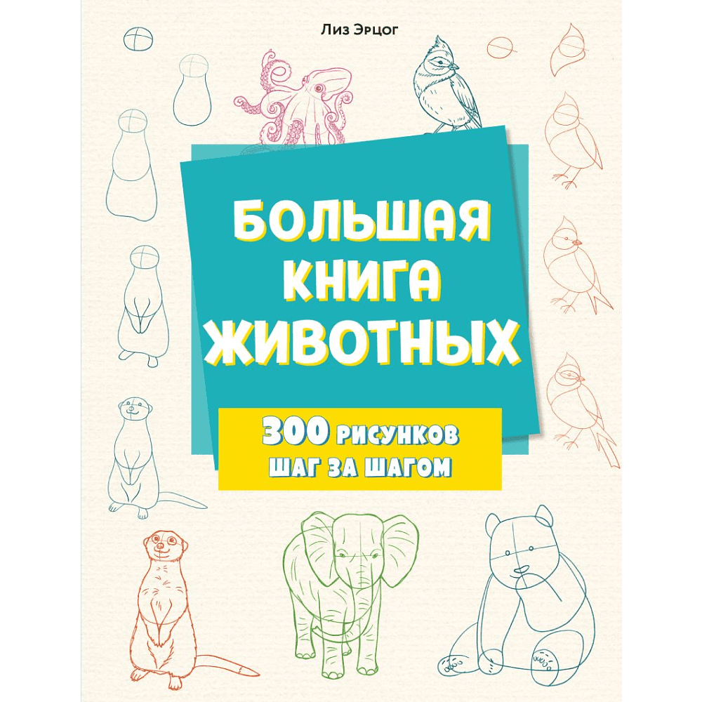 Книга "Большая книга животных. 300 рисунков шаг за шагом", Лиз Эрцог