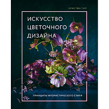Книга "Искусство цветочного дизайна. Принципы флористического стиля", Кристин Гил