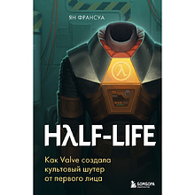 Книга "Half-Life. Как Valve создала культовый шутер от первого лица", Ян Франсуа
