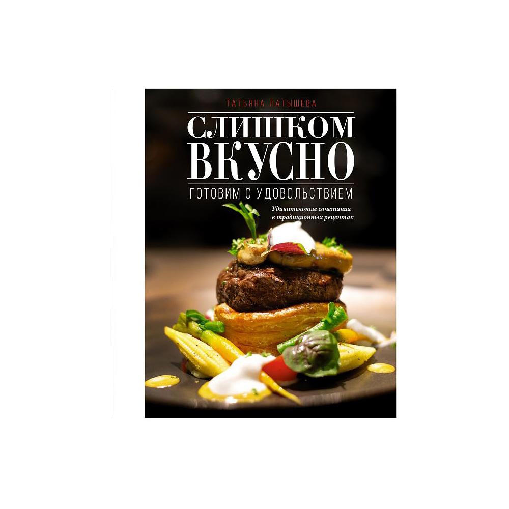 Книга "Слишком вкусно. Готовим с удовольствием!", Латышева Т.