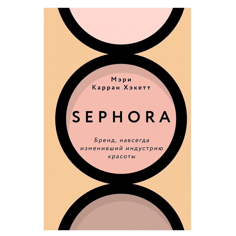 Книга "Sephora. Бренд, навсегда изменивший индустрию красоты", Хакетт М.