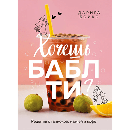 Книга "Хочешь бабл ти? Рецепты с тапиокой, матчей и кофе", Дарига Бойко