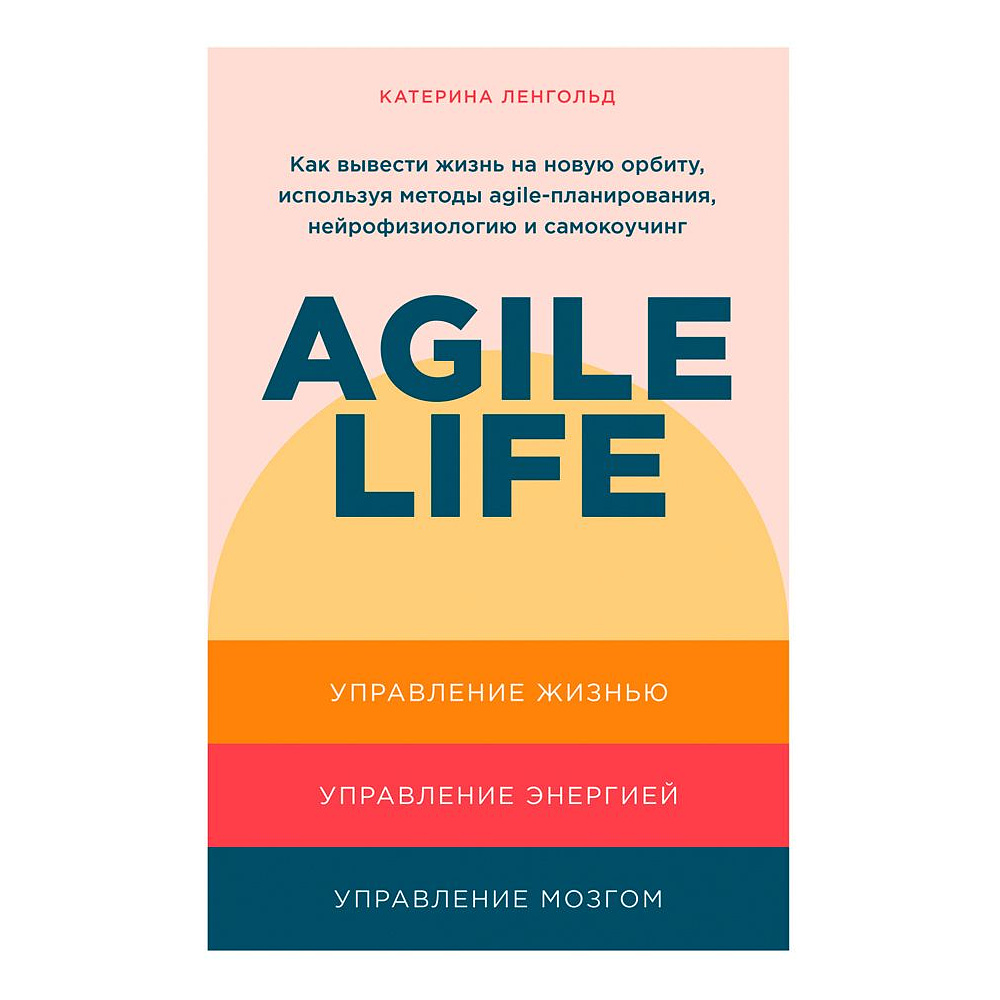 Книга "Agile life: Как вывести жизнь на новую орбиту, используя методы agile-планирования, нейрофизиологию и самокоучинг", Катерина Ленгольд