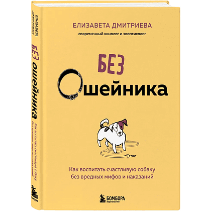 Книга "Без ошейника. Как воспитать счастливую собаку без вредных мифов и наказаний", Елизавета Дмитриева