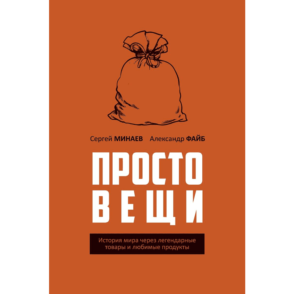 Книга "Простовещи. История мира через легендарные товары и любимые продукты", Сергей Минаев, Александр Файб