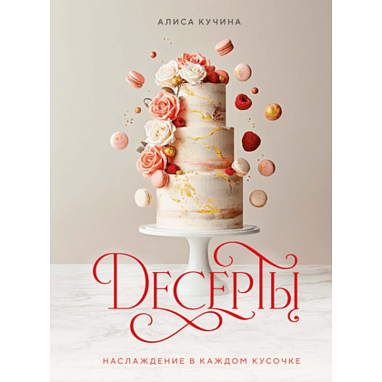 Книга "Десерты. Наслаждение в каждом кусочке", Алиса Кучина