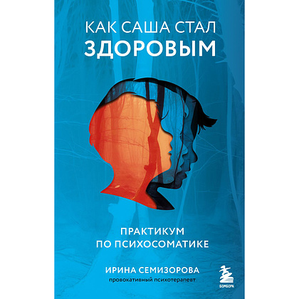 Книга "Как Саша стал здоровым. Практикум по психосоматике", Ирина Семизорова