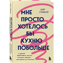 Книга "Мне просто хотелось бы кухню побольше. И другие навязчивые мысли, которые мешают наслаждаться жизнью", Кейт Стриклер