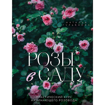 Книга "Розы в саду. Практический курс начинающего розовода", Наталья Гурьянова