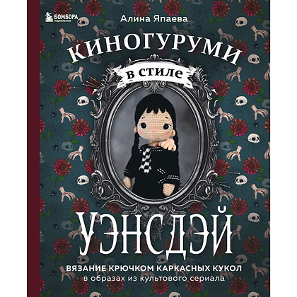 Книга "Киногуруми в стиле "УЭНСДЭЙ". Вязание крючком каркасных кукол в образах из культового сериала!", Алина Япаева