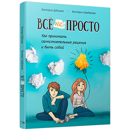 Книга "Всё непросто. Как принимать самостоятельные решения и быть собой", Дубицкая В., Швабовская В.