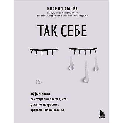 Книга "Так себе. Эффективная самотерапия для тех, кто устал от депрессии, тревоги и непонимания", Кирилл Сычев