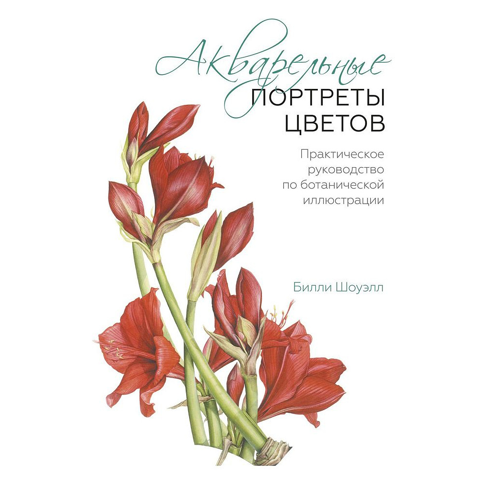 Книга "Акварельные портреты цветов. Практическое руководство по ботанической иллюстрации", Билли Шоуэлл