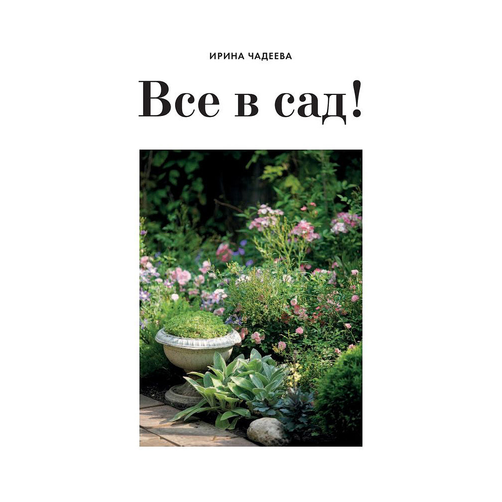 Книга "Все в сад! О том, как превратить дачный участок в райский уголок", Ирина Чадеева - 2